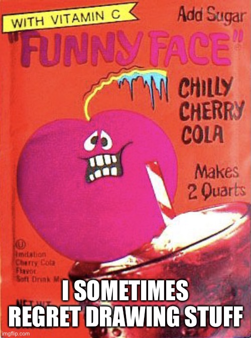 Chilly Cherry Cola | I SOMETIMES REGRET DRAWING STUFF | image tagged in chilly cherry cola | made w/ Imgflip meme maker
