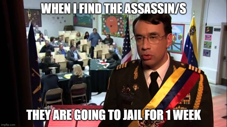 Explained by the jail meme | WHEN I FIND THE ASSASSIN/S; THEY ARE GOING TO JAIL FOR 1 WEEK | image tagged in straight to jail | made w/ Imgflip meme maker