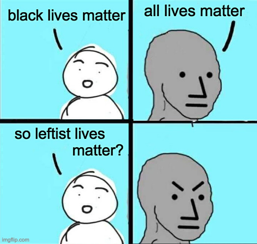 Logic.  It's not everyone's cup of tea. | all lives matter; black lives matter; so leftist lives   
               matter? | image tagged in npc meme,memes,conservative hypocrisy,tea time | made w/ Imgflip meme maker