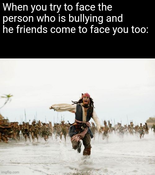 I tried to innovate | When you try to face the person who is bullying and he friends come to face you too: | image tagged in memes,jack sparrow being chased | made w/ Imgflip meme maker
