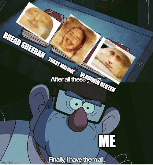 Finally I have them all | BREAD SHEERAN; TOAST MALONE; VLADIMIR GLUTEN; ME | image tagged in finally i have them all,bread,bred,memes | made w/ Imgflip meme maker