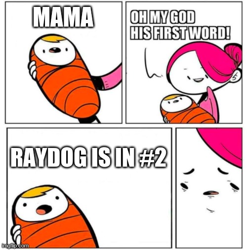 first words | MAMA; RAYDOG IS IN #2 | image tagged in omg his first word,mama,raydog | made w/ Imgflip meme maker