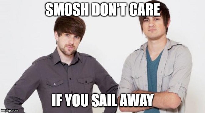 Smosh don't care | SMOSH DON'T CARE; IF YOU SAIL AWAY | image tagged in smosh don't care | made w/ Imgflip meme maker