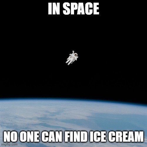 Astronaut | IN SPACE; NO ONE CAN FIND ICE CREAM | image tagged in astronaut | made w/ Imgflip meme maker