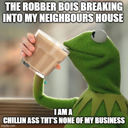 Thots thats not my  busssinnees | THE ROBBER BOIS BREAKING INTO MY NEIGHBOURS HOUSE; I AM A 
CHILLIN ASS THT'S NONE OF MY BUSINESS | image tagged in memes,but that's none of my business | made w/ Imgflip meme maker