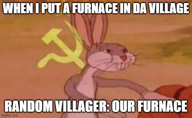 Truuue | WHEN I PUT A FURNACE IN DA VILLAGE; RANDOM VILLAGER: OUR FURNACE | image tagged in bugs bunny communist,our,minecraft | made w/ Imgflip meme maker