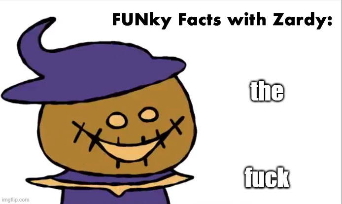 FUNky Facts with Zardy | the fuck | image tagged in funky facts with zardy | made w/ Imgflip meme maker