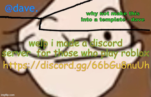 daves template 4 i think | welp i made a discord server  for those who play roblox; https://discord.gg/66bGu8nuUh | image tagged in daves template 4 i think | made w/ Imgflip meme maker