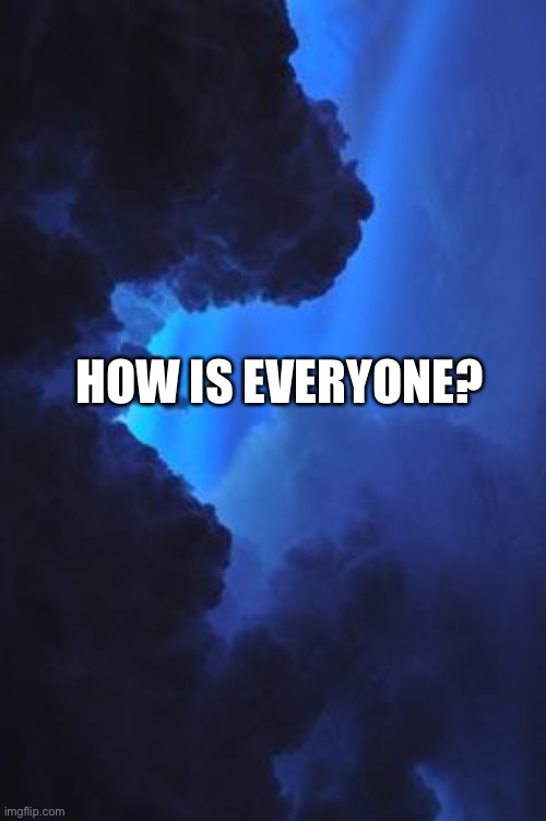 HOW IS EVERYONE? | made w/ Imgflip meme maker
