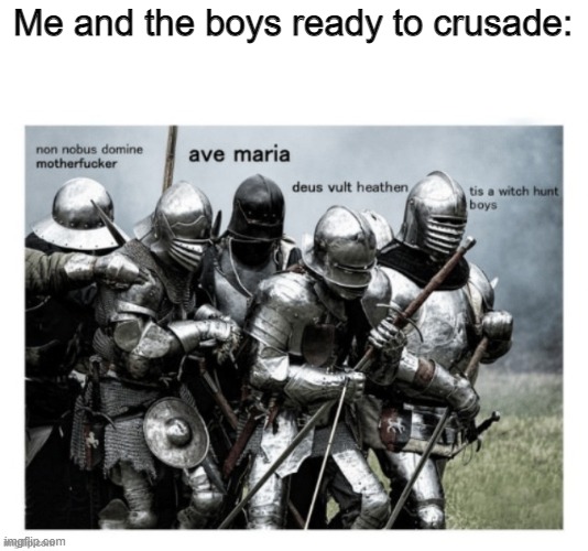 Me and the boys ready to crusade: | made w/ Imgflip meme maker