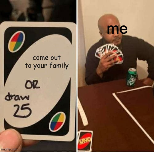 UNO Draw 25 Cards Meme | me; come out to your family | image tagged in memes,uno draw 25 cards | made w/ Imgflip meme maker