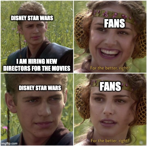 Basically Sequels, Force of Destiny, Resistence | DISNEY STAR WARS; FANS; I AM HIRING NEW DIRECTORS FOR THE MOVIES; FANS; DISNEY STAR WARS | image tagged in for the better right,disney star wars | made w/ Imgflip meme maker