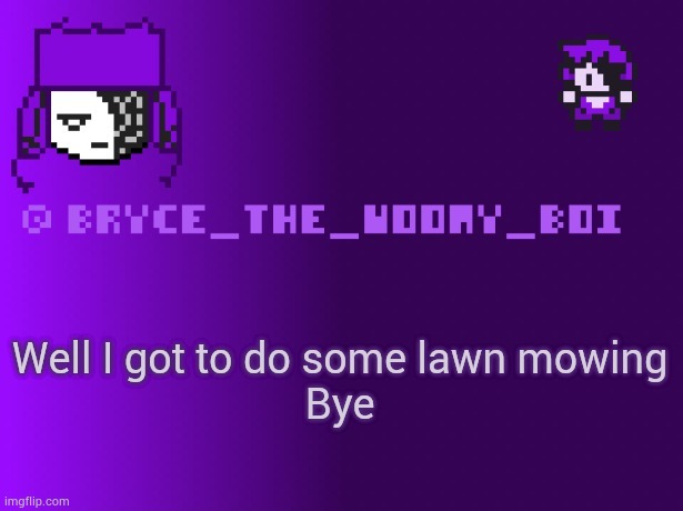 Bryce_The_Woomy_boi | Well I got to do some lawn mowing
Bye | image tagged in bryce_the_woomy_boi | made w/ Imgflip meme maker