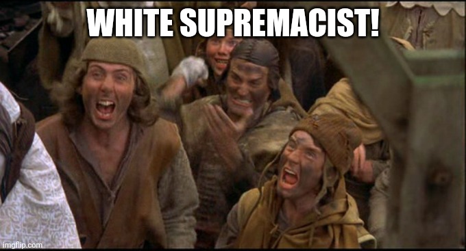Monty Python witch | WHITE SUPREMACIST! | image tagged in monty python witch | made w/ Imgflip meme maker