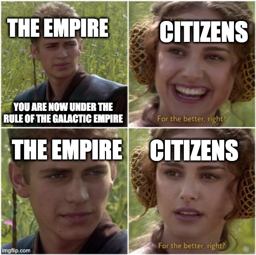 Feel that apply to colonialism as well | CITIZENS; THE EMPIRE; YOU ARE NOW UNDER THE RULE OF THE GALACTIC EMPIRE; THE EMPIRE; CITIZENS | image tagged in for the better right,empire | made w/ Imgflip meme maker