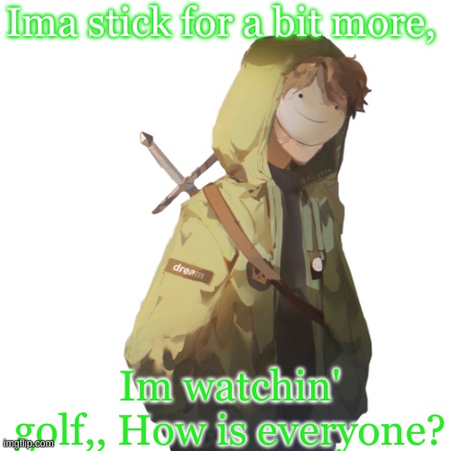 Ima stick for a bit more, Im watchin' golf,, How is everyone? | made w/ Imgflip meme maker