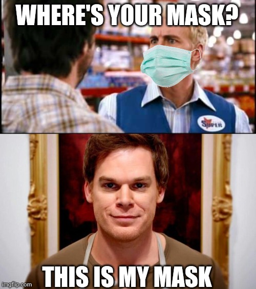 I rarely take my mask off. | WHERE'S YOUR MASK? THIS IS MY MASK | image tagged in how dare you,dexter morgan,facemask,psycho | made w/ Imgflip meme maker