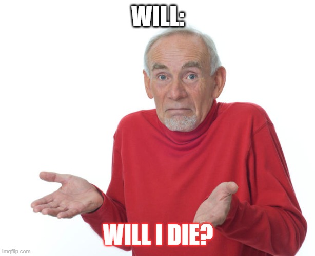 Guess i’ll die | WILL: WILL I DIE? | image tagged in guess i ll die | made w/ Imgflip meme maker