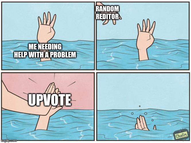 High five drown | RANDOM REDITOR; ME NEEDING HELP WITH A PROBLEM; UPVOTE | image tagged in high five drown | made w/ Imgflip meme maker