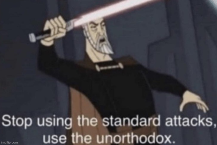 Stop using the standard attacks, use the unorthodox | image tagged in stop using the standard attacks use the unorthodox | made w/ Imgflip meme maker