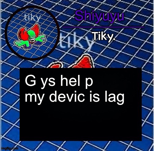 Dwffdwewfwfewfwrreffegrgvbgththyjnykkkkuuk, | G ys hel p my devic is lag | image tagged in dwffdwewfwfewfwrreffegrgvbgththyjnykkkkuuk | made w/ Imgflip meme maker