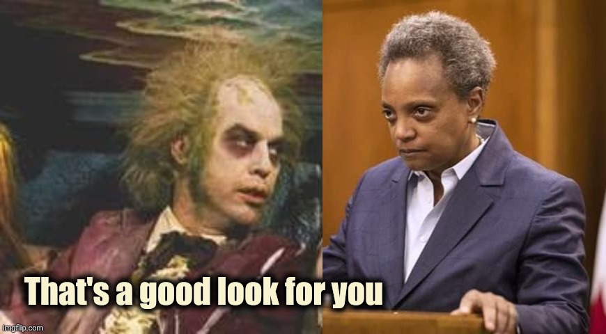 Last night , in Chicago | That's a good look for you | image tagged in beetlejuice waiting room,afterlife,exorcist,call of duty,politicians suck | made w/ Imgflip meme maker