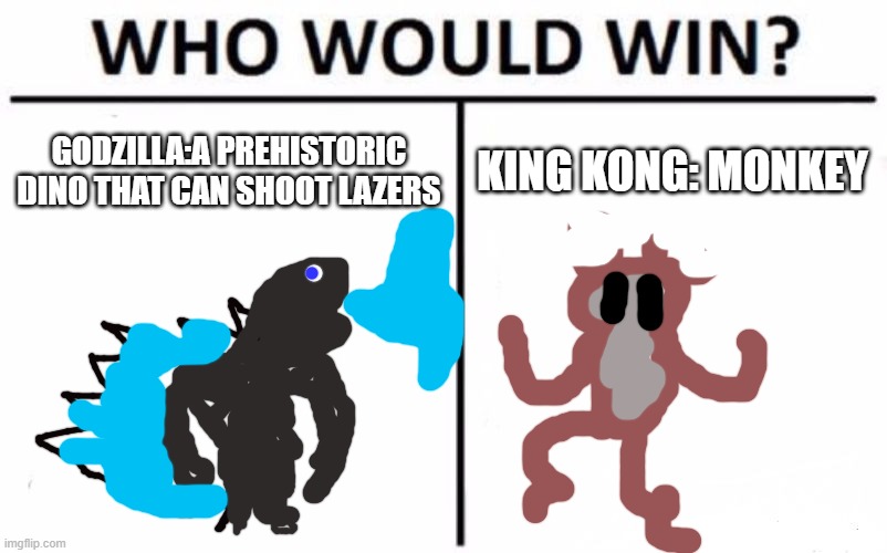 sorry for the bad drawings | GODZILLA:A PREHISTORIC DINO THAT CAN SHOOT LAZERS; KING KONG: MONKEY | image tagged in memes,who would win | made w/ Imgflip meme maker