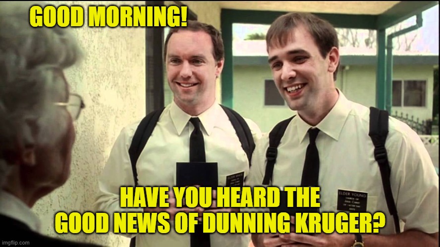 GOOD MORNING! HAVE YOU HEARD THE GOOD NEWS OF DUNNING KRUGER? | made w/ Imgflip meme maker