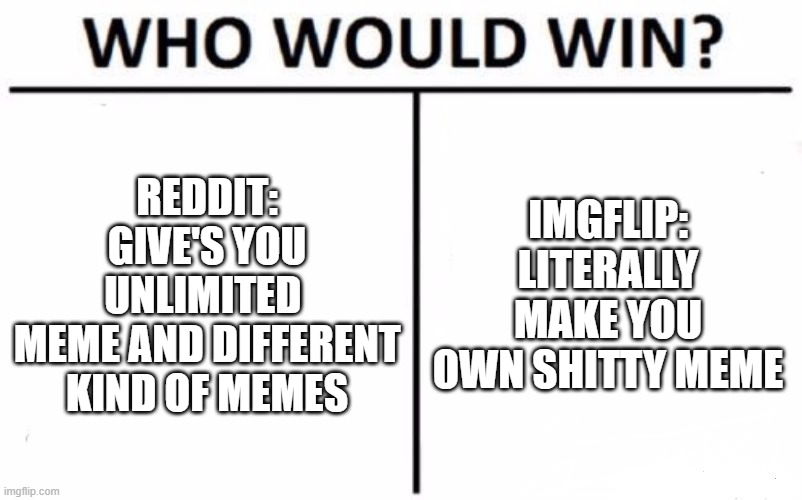 Battle of the memes | REDDIT:
GIVE'S YOU UNLIMITED 
MEME AND DIFFERENT
KIND OF MEMES; IMGFLIP:
LITERALLY MAKE YOU OWN SHITTY MEME | image tagged in memes,who would win | made w/ Imgflip meme maker