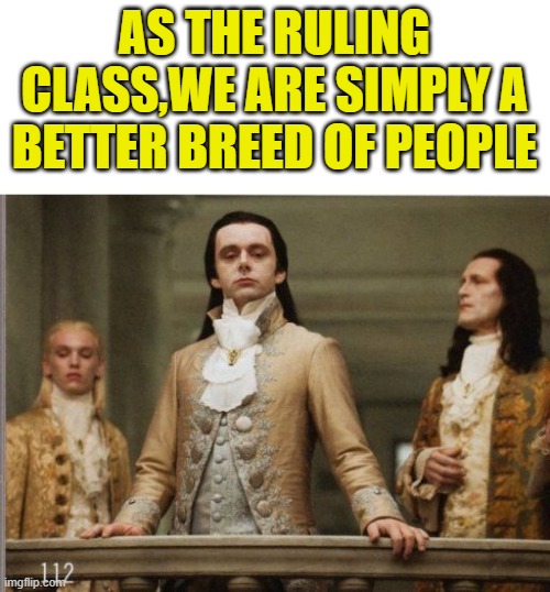 Elitist Victorian Scumbag | AS THE RULING CLASS,WE ARE SIMPLY A BETTER BREED OF PEOPLE | image tagged in elitist victorian scumbag | made w/ Imgflip meme maker