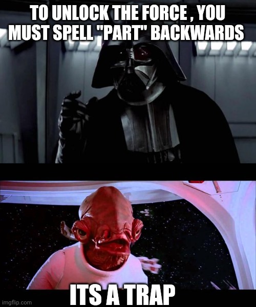 TO UNLOCK THE FORCE , YOU MUST SPELL "PART" BACKWARDS; ITS A TRAP | image tagged in darth vader,it's a trap | made w/ Imgflip meme maker