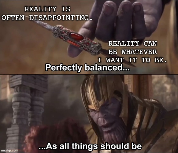 Balanced | REALITY IS OFTEN DISAPPOINTING. REALITY CAN BE WHATEVER I WANT IT TO BE. | image tagged in thanos perfectly balanced as all things should be,memes,thanos,reality is often dissapointing,reality can be whatever i want | made w/ Imgflip meme maker