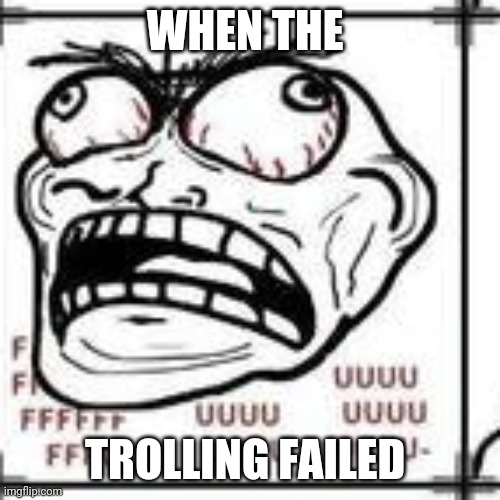 When Trolling Does Not Work | WHEN THE; TROLLING FAILED | image tagged in enraged trollface,rage comics,troll,trollface | made w/ Imgflip meme maker