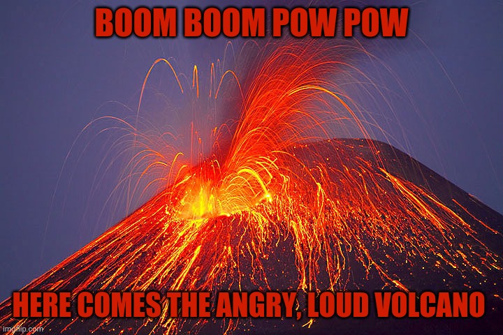 Angry loud volcano | BOOM BOOM POW POW; HERE COMES THE ANGRY, LOUD VOLCANO | image tagged in volcano,memes,comments,comment,comment section,meme | made w/ Imgflip meme maker