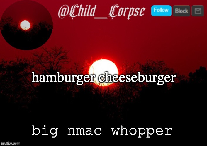 Child_Corpse announcement template | hamburger cheeseburger; big nmac whopper | image tagged in child_corpse announcement template | made w/ Imgflip meme maker