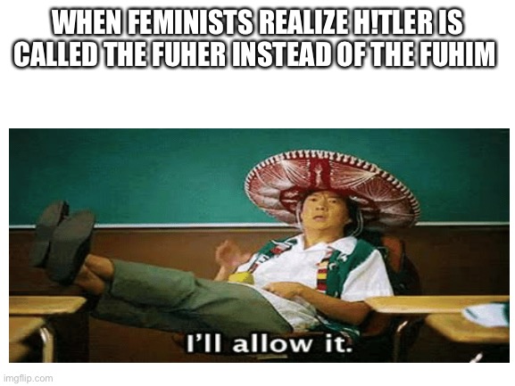 Are feminists N@zis? It a question I had since 2 secs ago | WHEN FEMINISTS REALIZE H!TLER IS CALLED THE FUHER INSTEAD OF THE FUHIM | image tagged in ken jeong,hitler | made w/ Imgflip meme maker