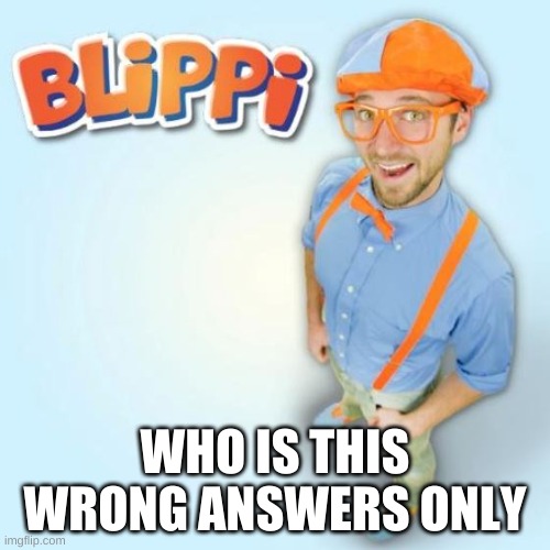 my little brother used to watch the frick out of his videos | WHO IS THIS
WRONG ANSWERS ONLY | image tagged in blippi | made w/ Imgflip meme maker