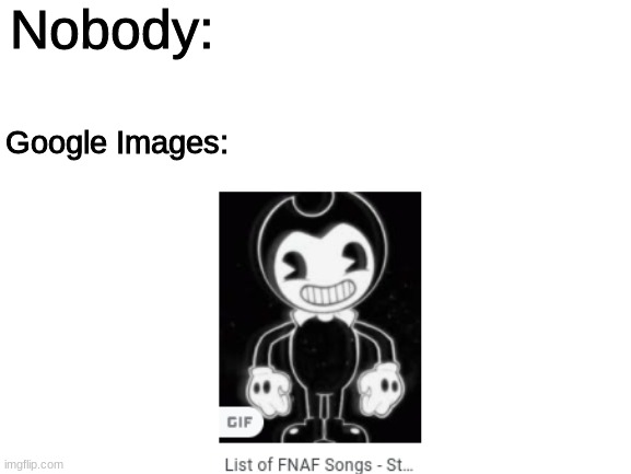 AHHHHHHHhh | Nobody:; Google Images: | image tagged in blank white template | made w/ Imgflip meme maker