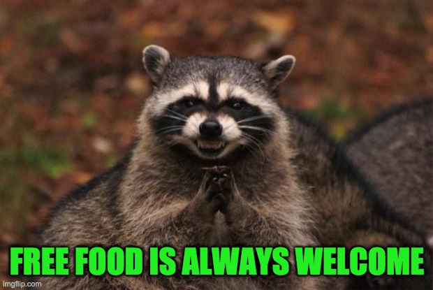 evil genius racoon | FREE FOOD IS ALWAYS WELCOME | image tagged in evil genius racoon | made w/ Imgflip meme maker