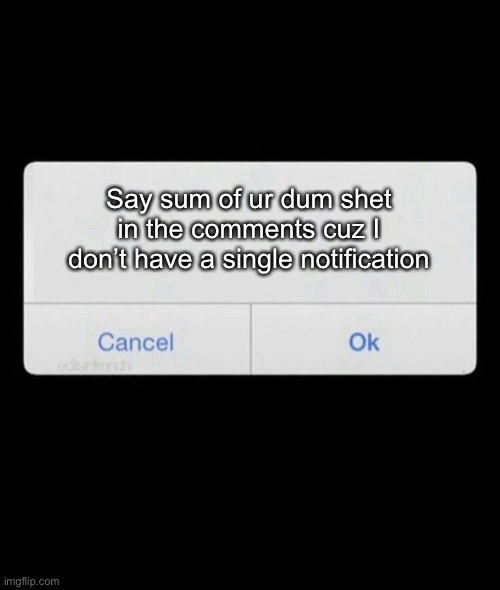 Notification | Say sum of ur dum shet in the comments cuz I don’t have a single notification | image tagged in notification | made w/ Imgflip meme maker