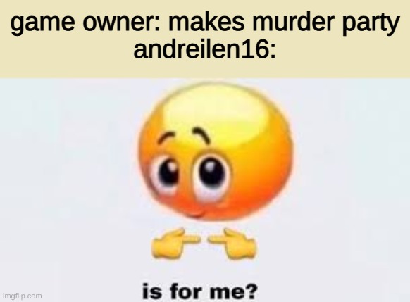 is for andi | game owner: makes murder party
andreilen16: | image tagged in is for me,roblox,andreilen16,memes,barney will eat all of your delectable biscuits | made w/ Imgflip meme maker