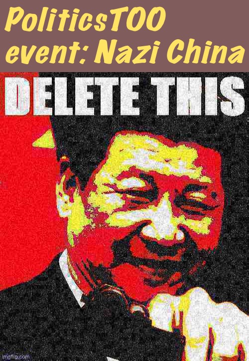 FIRST POLITICSTOO EVENT. Xi Jinping wishes he could send his Great Firewall censor goons after this one! | PoliticsTOO event: Nazi China | image tagged in xi jinping delete this deep-fried 2,delete this,xi jinping,china,event,politics | made w/ Imgflip meme maker