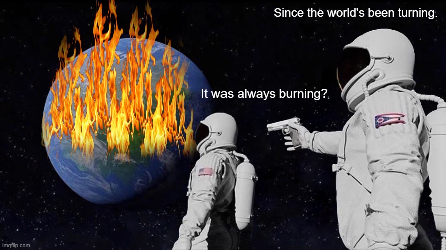 We didn't start it. | Since the world's been turning. It was always burning? | image tagged in memes,always has been | made w/ Imgflip meme maker