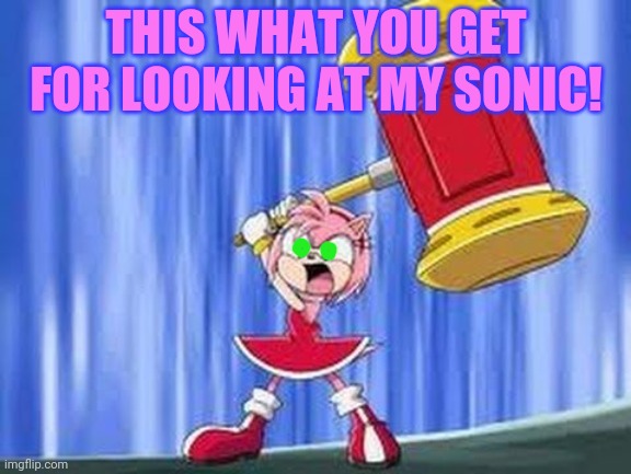 Jealous Amy Rose! | THIS WHAT YOU GET FOR LOOKING AT MY SONIC! | image tagged in angry amy rose,sonic the hedgehog,hammer time,dont touch my man | made w/ Imgflip meme maker