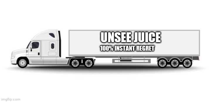 Blank white truck | UNSEE JUICE 100% INSTANT REGRET | image tagged in blank white truck | made w/ Imgflip meme maker