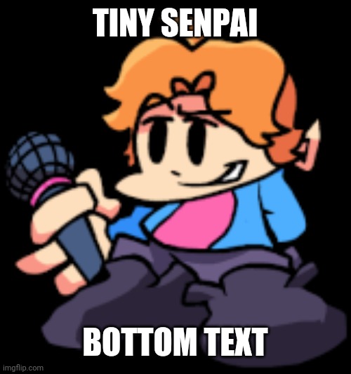 Friday Night Flippin Senpai | TINY SENPAI; BOTTOM TEXT | image tagged in friday night flippin senpai | made w/ Imgflip meme maker