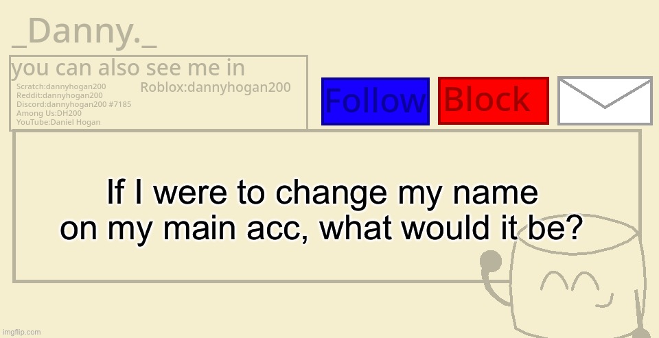 _Danny._ announcement template | If I were to change my name on my main acc, what would it be? | image tagged in _danny _ announcement template | made w/ Imgflip meme maker