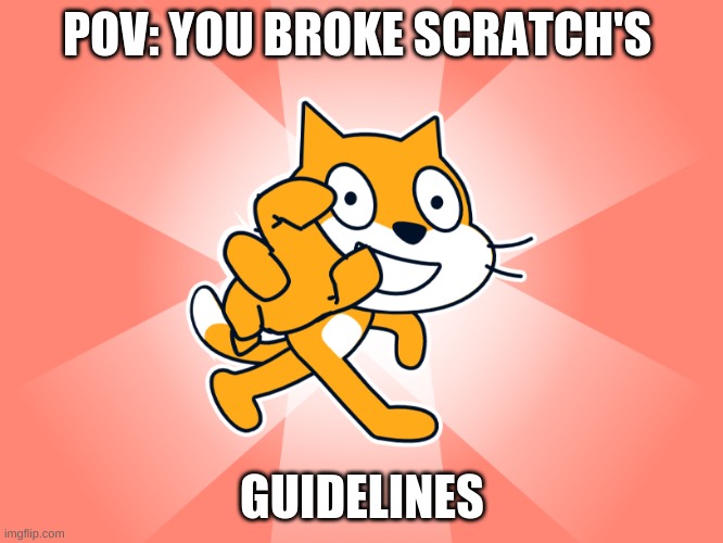 scratch get u | POV: YOU BROKE SCRATCH'S; GUIDELINES | image tagged in scratch get u | made w/ Imgflip meme maker