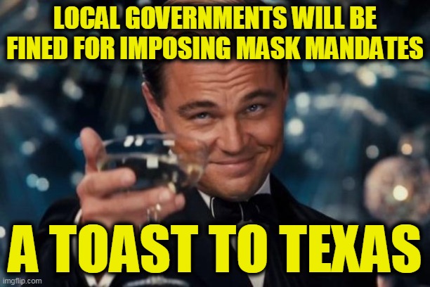 Leonardo Dicaprio Cheers | LOCAL GOVERNMENTS WILL BE FINED FOR IMPOSING MASK MANDATES; A TOAST TO TEXAS | image tagged in memes,leonardo dicaprio cheers | made w/ Imgflip meme maker