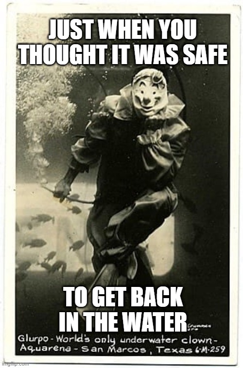 JUST WHEN YOU THOUGHT IT WAS SAFE; TO GET BACK IN THE WATER | image tagged in clown,horror | made w/ Imgflip meme maker